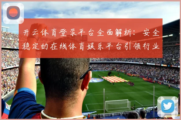 开云体育登录平台全面解析：安全稳定的在线体育娱乐平台引领行业发展