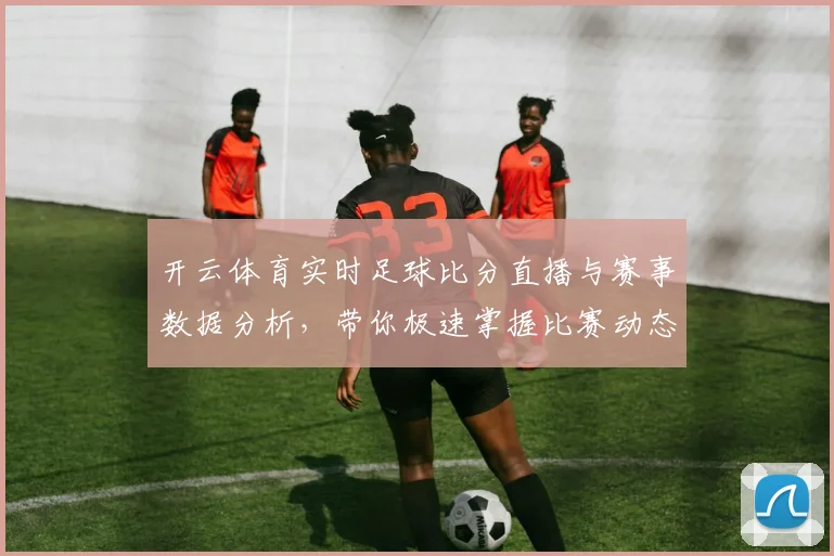 开云体育实时足球比分直播与赛事数据分析，带你极速掌握比赛动态