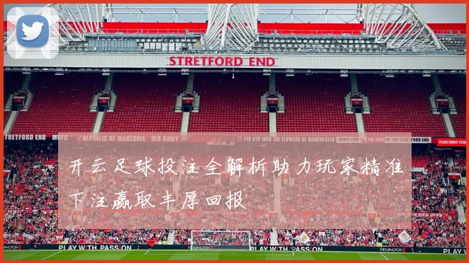 开云足球投注全解析助力玩家精准下注赢取丰厚回报